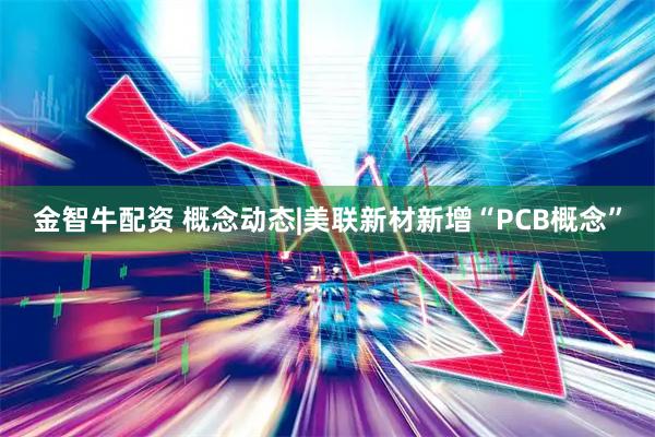 金智牛配资 概念动态|美联新材新增“PCB概念”