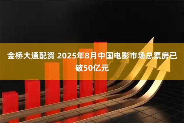 金桥大通配资 2025年8月中国电影市场总票房已破50亿元