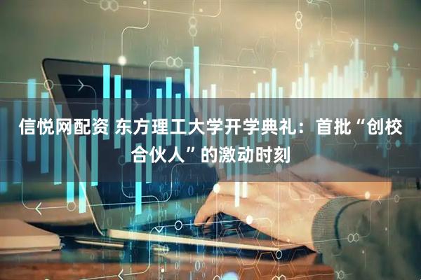 信悦网配资 东方理工大学开学典礼：首批“创校合伙人”的激动时刻
