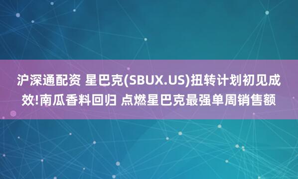沪深通配资 星巴克(SBUX.US)扭转计划初见成效!南瓜香料回归 点燃星巴克最强单周销售额