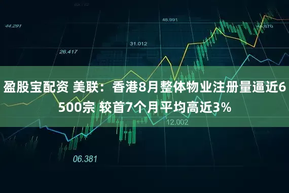 盈股宝配资 美联：香港8月整体物业注册量逼近6500宗 较首7个月平均高近3%