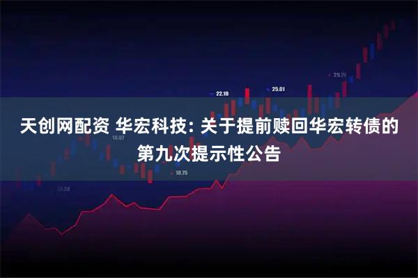 天创网配资 华宏科技: 关于提前赎回华宏转债的第九次提示性公告