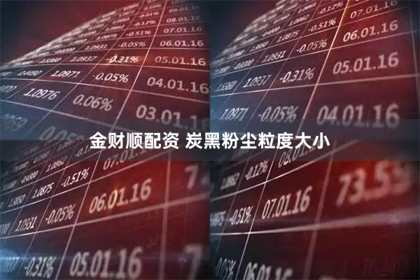 金财顺配资 炭黑粉尘粒度大小