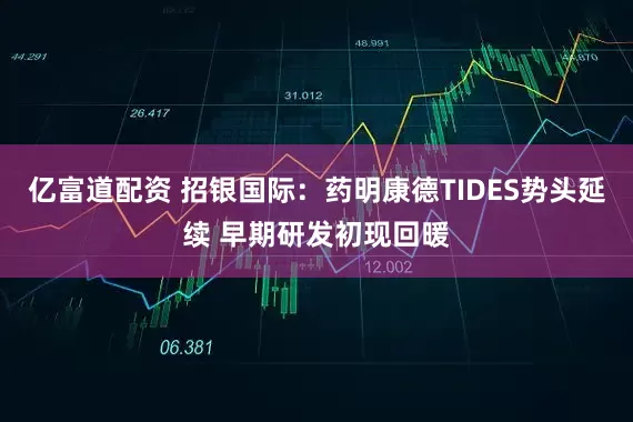 亿富道配资 招银国际：药明康德TIDES势头延续 早期研发初现回暖