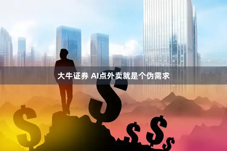 大牛证券 AI点外卖就是个伪需求